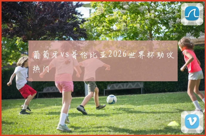 葡萄牙vs哥伦比亚2026世界杯助攻热门