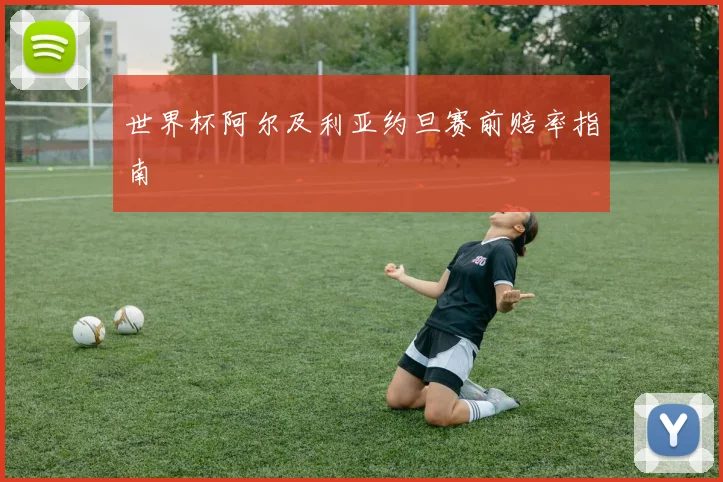 世界杯阿尔及利亚约旦赛前赔率指南