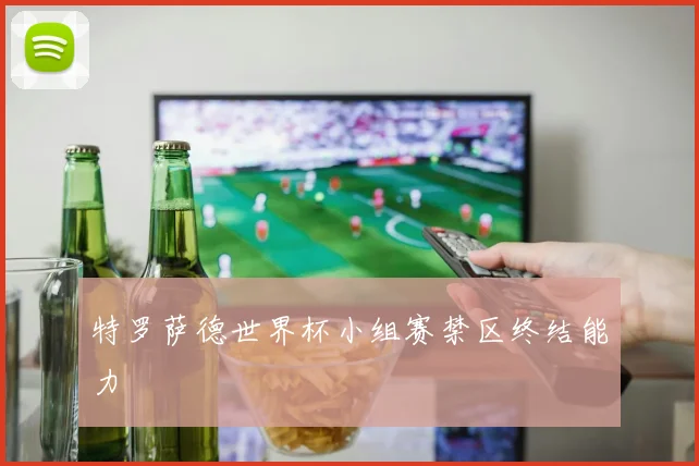 特罗萨德世界杯小组赛禁区终结能力