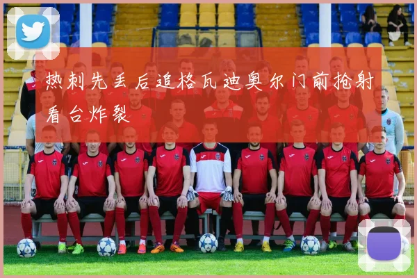 热刺先丢后追格瓦迪奥尔门前抢射看台炸裂