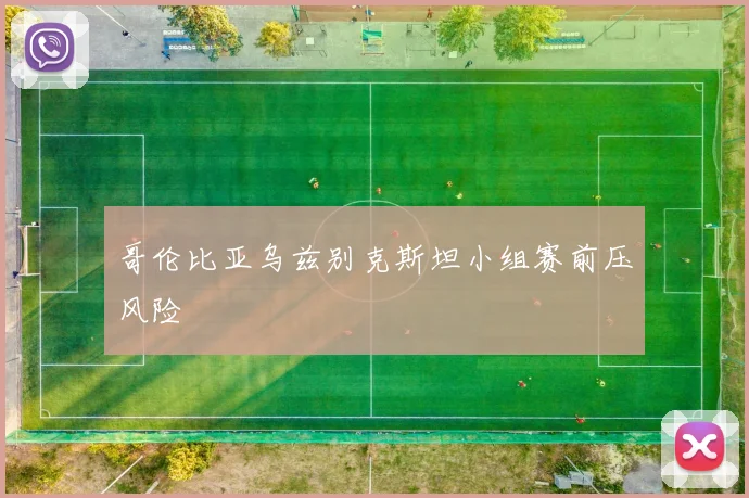 哥伦比亚乌兹别克斯坦小组赛前压风险