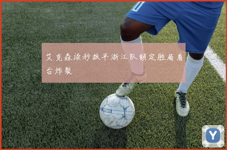 艾克森读秒扳平浙江队锁定胜局看台炸裂