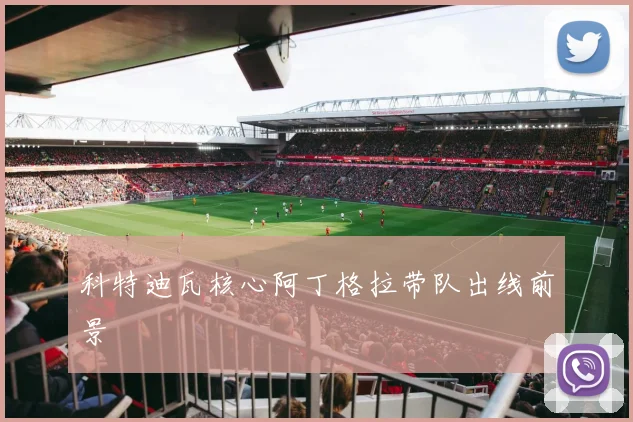 科特迪瓦核心阿丁格拉带队出线前景
