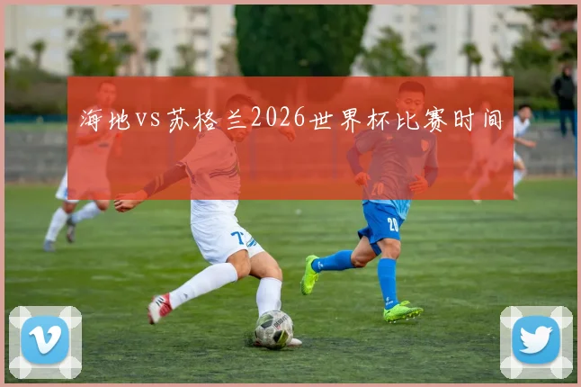 海地vs苏格兰2026世界杯比赛时间