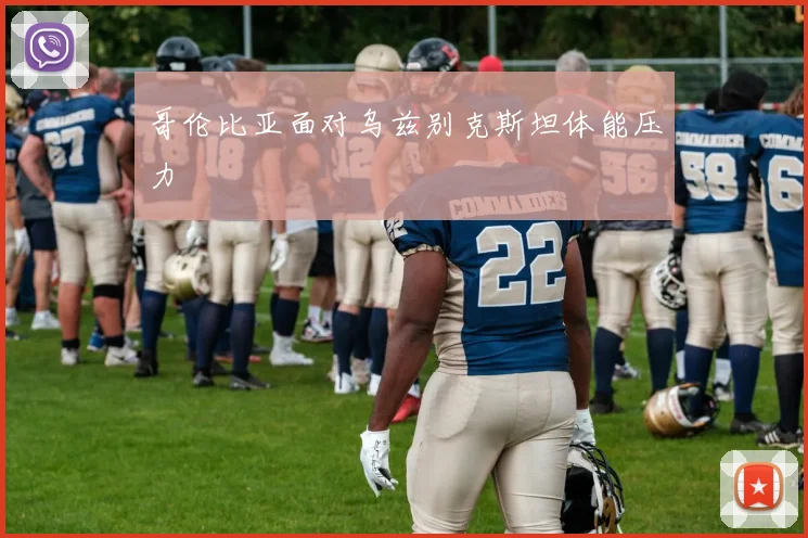 哥伦比亚面对乌兹别克斯坦体能压力