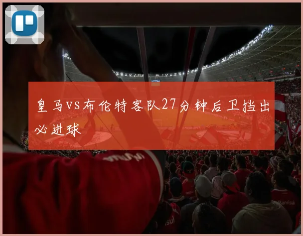 皇马vs布伦特客队27分钟后卫挡出必进球