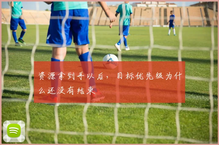 资源拿到手以后,目标优先级为什么还没有结束