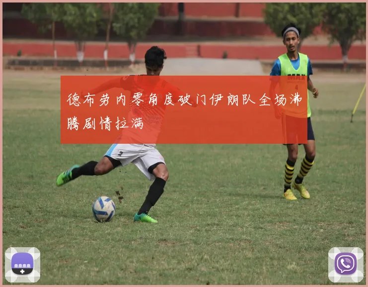 德布劳内零角度破门伊朗队全场沸腾剧情拉满