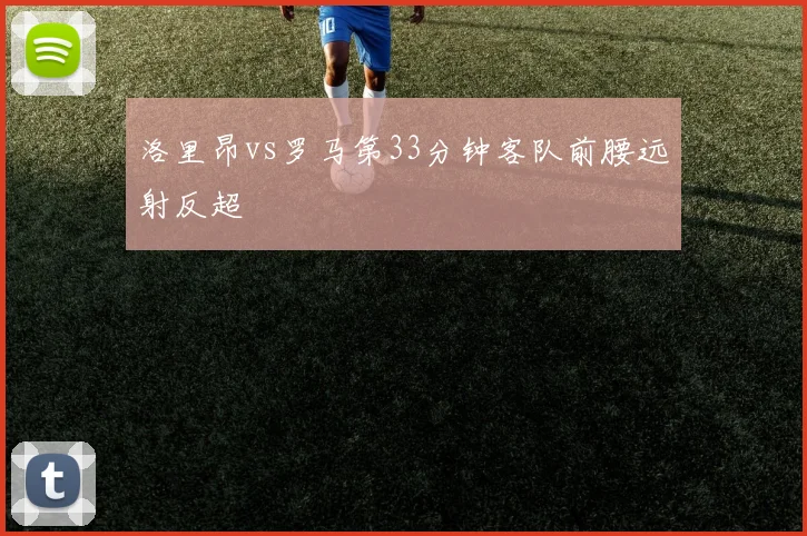 洛里昂vs罗马第33分钟客队前腰远射反超