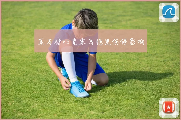莱万特vs皇家马德里伤停影响