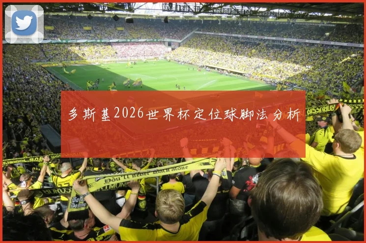 多斯基2026世界杯定位球脚法分析