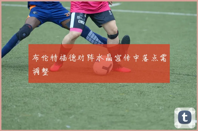 布伦特福德对阵水晶宫传中落点需调整