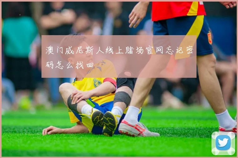 澳门威尼斯人线上赌场官网忘记密码怎么找回