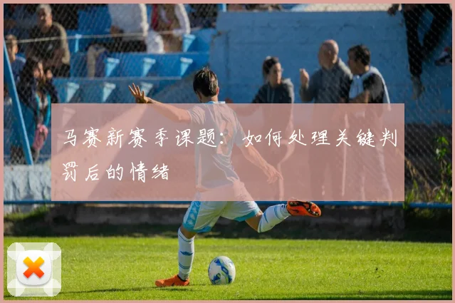 马赛新赛季课题:如何处理关键判罚后的情绪