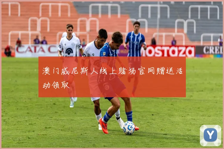澳门威尼斯人线上赌场官网赠送活动领取