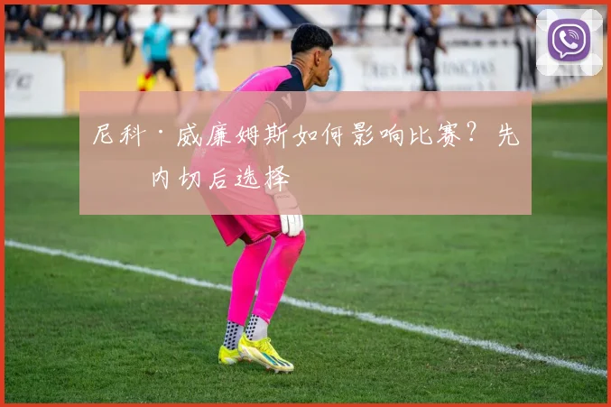 尼科·威廉姆斯如何影响比赛？先看内切后选择
