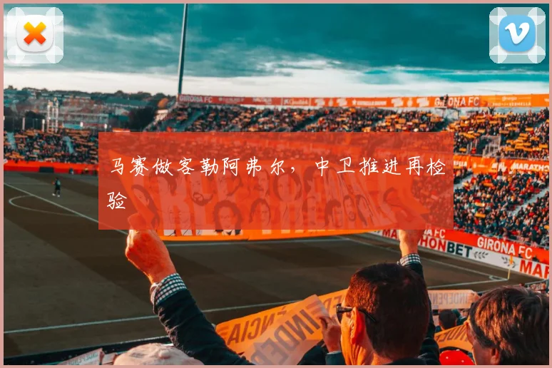 马赛做客勒阿弗尔，中卫推进再检验