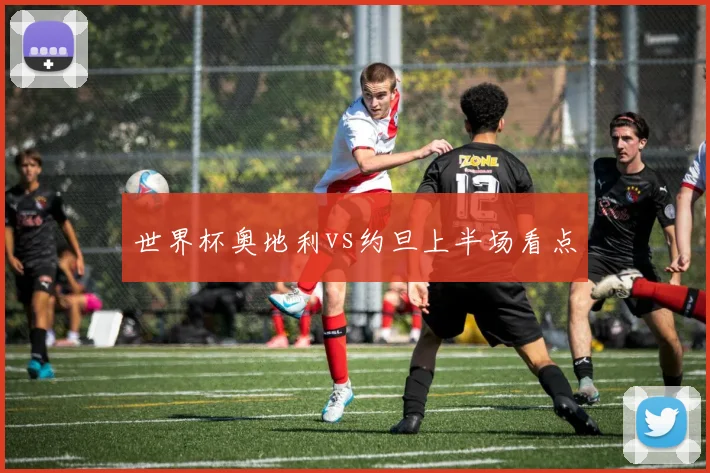 世界杯奥地利vs约旦上半场看点