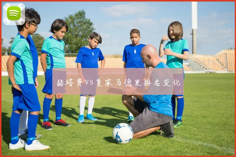 赫塔费vs皇家马德里排名变化