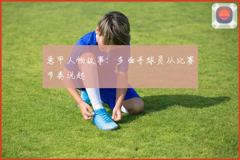 意甲人物故事：多面手球员从比赛节奏说起