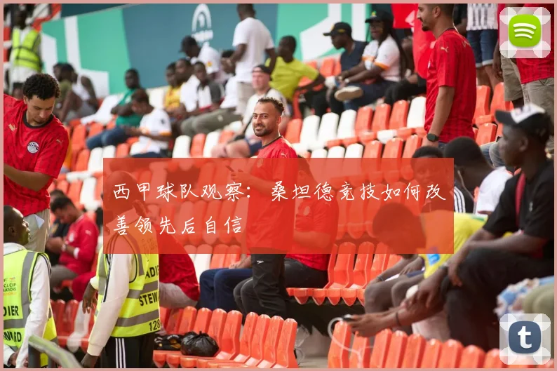 西甲球队观察：桑坦德竞技如何改善领先后自信