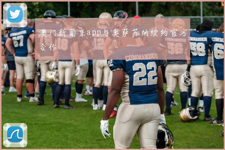 澳门新葡京app与奥萨苏纳续约官方合作